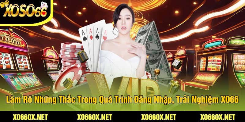 Lam-Ro-Nhung-Thac-Trong-Qua-Trinh-Dang-Nhap-Trai-Nghiem-XO66